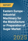 Eastern Europe - Industrial Machinery for the Manufacture or Preparation of Sugar - Market Analysis, forecast, Size, Trends and Insights. Update: COVID-19 Impact- Product Image