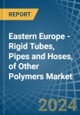 Eastern Europe - Rigid Tubes, Pipes and Hoses, of Other Polymers - Market Analysis, Forecast, Size, Trends and Insights. Update: COVID-19 Impact- Product Image