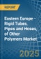 Eastern Europe - Rigid Tubes, Pipes and Hoses, of Other Polymers - Market Analysis, Forecast, Size, Trends and Insights. Update: COVID-19 Impact - Product Thumbnail Image