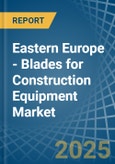 Eastern Europe - Blades for Construction Equipment - Market Analysis, forecast, Size, Trends and Insights. Update: COVID-19 Impact- Product Image