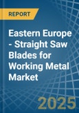 Eastern Europe - Straight Saw Blades for Working Metal - Market Analysis, forecast, Size, Trends and Insights. Update: COVID-19 Impact- Product Image