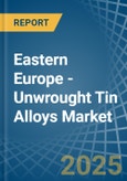 Eastern Europe - Unwrought Tin Alloys - Market Analysis, Forecast, Size, Trends and Insights. Update: COVID-19 Impact- Product Image