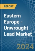 Eastern Europe - Unwrought Lead - Market Analysis, Forecast, Size, Trends and Insights. Update: COVID-19 Impact- Product Image