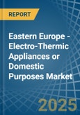 Eastern Europe - Electro-Thermic Appliances or Domestic Purposes - Market Analysis, Forecast, Size, Trends and Insights. Update: COVID-19 Impact- Product Image