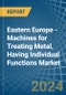 Eastern Europe - Machines for Treating Metal, Having Individual Functions - Market Analysis, forecast, Size, Trends and Insights. Update: COVID-19 Impact - Product Image