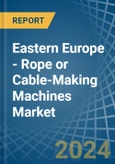 Eastern Europe - Rope or Cable-Making Machines - Market Analysis, Forecast, Size, Trends and Insights. Update: COVID-19 Impact- Product Image