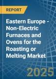 Eastern Europe - Non-Electric Furnaces and Ovens for the Roasting or Melting - Market Analysis, forecast, Size, Trends and Insights. Update: COVID-19 Impact- Product Image