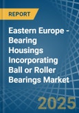 Eastern Europe - Bearing Housings Incorporating Ball or Roller Bearings - Market Analysis, Forecast, Size, Trends and Insights. Update: COVID-19 Impact- Product Image