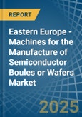 Eastern Europe - Machines for the Manufacture of Semiconductor Boules or Wafers - Market Analysis, forecast, Size, Trends and Insights. Update: COVID-19 Impact- Product Image