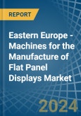 Eastern Europe - Machines for the Manufacture of Flat Panel Displays - Market Analysis, forecast, Size, Trends and Insights. Update: COVID-19 Impact- Product Image