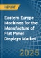 Eastern Europe - Machines for the Manufacture of Flat Panel Displays - Market Analysis, forecast, Size, Trends and Insights. Update: COVID-19 Impact - Product Image