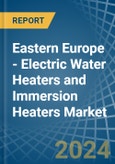 Eastern Europe - Electric Water Heaters and Immersion Heaters - Market Analysis, Forecast, Size, Trends and Insights. Update: COVID-19 Impact- Product Image