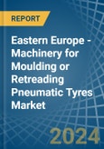 Eastern Europe - Machinery for Moulding or Retreading Pneumatic Tyres - Market Analysis, forecast, Size, Trends and Insights. Update: COVID-19 Impact- Product Image
