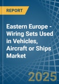 Eastern Europe - Wiring Sets Used in Vehicles, Aircraft or Ships - Market Analysis, Forecast, Size, Trends and insights. Update: COVID-19 Impact- Product Image