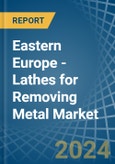Eastern Europe - Lathes for Removing Metal - Market Analysis, forecast, Size, Trends and Insights. Update: COVID-19 Impact- Product Image