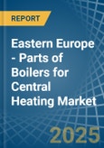 Eastern Europe - Parts of Boilers for Central Heating - Market Analysis, forecast, Size, Trends and Insights. Update: COVID-19 Impact- Product Image