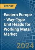 Eastern Europe - Way-Type Unit Heads for Working Metal - Market Analysis, forecast, Size, Trends and Insights. Update: COVID-19 Impact- Product Image