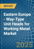 Eastern Europe - Way-Type Unit Heads for Working Metal - Market Analysis, forecast, Size, Trends and Insights. Update: COVID-19 Impact- Product Image