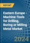 Eastern Europe - Machine-Tools for Drilling, Boring or Milling Metal - Market Analysis, forecast, Size, Trends and Insights. Update: COVID-19 Impact - Product Image