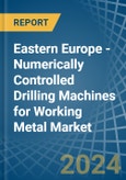 Eastern Europe - Numerically Controlled Drilling Machines for Working Metal - Market Analysis, forecast, Size, Trends and Insights. Update: COVID-19 Impact- Product Image