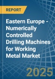 Eastern Europe - Numerically Controlled Drilling Machines for Working Metal - Market Analysis, forecast, Size, Trends and Insights. Update: COVID-19 Impact- Product Image