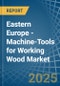 Eastern Europe - Machine-Tools for Working Wood - Market Analysis, forecast, Size, Trends and Insights. Update: COVID-19 Impact - Product Thumbnail Image