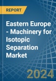 Eastern Europe - Machinery for Isotopic Separation - Market Analysis, forecast, Size, Trends and Insights. Update: COVID-19 Impact- Product Image
