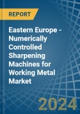 Eastern Europe - Numerically Controlled Sharpening Machines for Working Metal - Market Analysis, forecast, Size, Trends and Insights. Update: COVID-19 Impact- Product Image