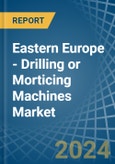 Eastern Europe - Drilling or Morticing Machines - Market Analysis, Forecast, Size, Trends and Insights. Update: COVID-19 Impact- Product Image