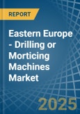 Eastern Europe - Drilling or Morticing Machines - Market Analysis, Forecast, Size, Trends and Insights. Update: COVID-19 Impact- Product Image