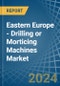 Eastern Europe - Drilling or Morticing Machines - Market Analysis, Forecast, Size, Trends and Insights. Update: COVID-19 Impact - Product Image
