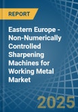 Eastern Europe - Non-Numerically Controlled Sharpening Machines for Working Metal - Market Analysis, forecast, Size, Trends and Insights. Update: COVID-19 Impact- Product Image