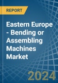 Eastern Europe - Bending or Assembling Machines - Market Analysis, Forecast, Size, Trends and Insights. Update: COVID-19 Impact- Product Image