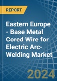 Eastern Europe - Base Metal Cored Wire for Electric Arc-Welding - Market Analysis, forecast, Size, Trends and Insights. Update: COVID-19 Impact- Product Image