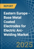 Eastern Europe - Base Metal Coated Electrodes for Electric Arc-Welding - Market Analysis, forecast, Size, Trends and Insights. Update: COVID-19 Impact- Product Image