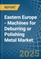 Eastern Europe - Machines for Deburring or Polishing Metal - Market Analysis, forecast, Size, Trends and Insights. Update: COVID-19 Impact - Product Thumbnail Image