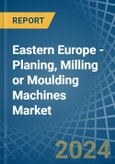 Eastern Europe - Planing, Milling or Moulding Machines - Market Analysis, Forecast, Size, Trends and Insights. Update: COVID-19 Impact- Product Image
