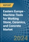 Eastern Europe - Machine-Tools for Working Stone, Ceramics, and Concrete - Market Analysis, forecast, Size, Trends and Insights. Update: COVID-19 Impact - Product Image