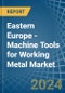 Eastern Europe - Machine Tools for Working Metal - Market Analysis, forecast, Size, Trends and Insights. Update: COVID-19 Impact - Product Thumbnail Image