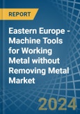 Eastern Europe - Machine Tools for Working Metal without Removing Metal - Market Analysis, forecast, Size, Trends and Insights. Update: COVID-19 Impact- Product Image