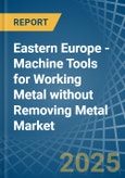 Eastern Europe - Machine Tools for Working Metal without Removing Metal - Market Analysis, forecast, Size, Trends and Insights. Update: COVID-19 Impact- Product Image