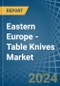 Eastern Europe - Table Knives - Market Analysis, Forecast, Size, Trends and Insights. Update: COVID-19 Impact - Product Image