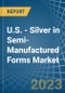 U.S. - Silver in Semi-Manufactured Forms - Market Analysis, Forecast, Size, Trends and insights. Update: COVID-19 Impact - Product Thumbnail Image