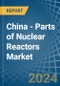 China - Parts of Nuclear Reactors - Market Analysis, Forecast, Size, Trends and Insights. Update: COVID-19 Impact - Product Thumbnail Image