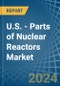 U.S. - Parts of Nuclear Reactors - Market Analysis, Forecast, Size, Trends and Insights. Update: COVID-19 Impact - Product Image