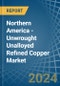 Northern America - Unwrought Unalloyed Refined Copper - Market Analysis, Forecast, Size, Trends and Insights. Update: COVID-19 Impact - Product Image