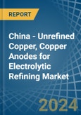 China - Unrefined Copper, Copper Anodes for Electrolytic Refining - Market Analysis, forecast, Size, Trends and Insights. Update: COVID-19 Impact- Product Image