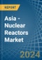 Asia - Nuclear Reactors - Market Analysis, Forecast, Size, Trends and Insights. Update: COVID-19 Impact - Product Image