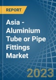 Asia - Aluminium Tube or Pipe Fittings - Market Analysis, Forecast, Size, Trends and Insights. Update: COVID-19 Impact- Product Image