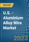 U.S. - Aluminium Alloy Wire - Market Analysis, Forecast, Size, Trends and Insights. Update: COVID-19 Impact - Product Image